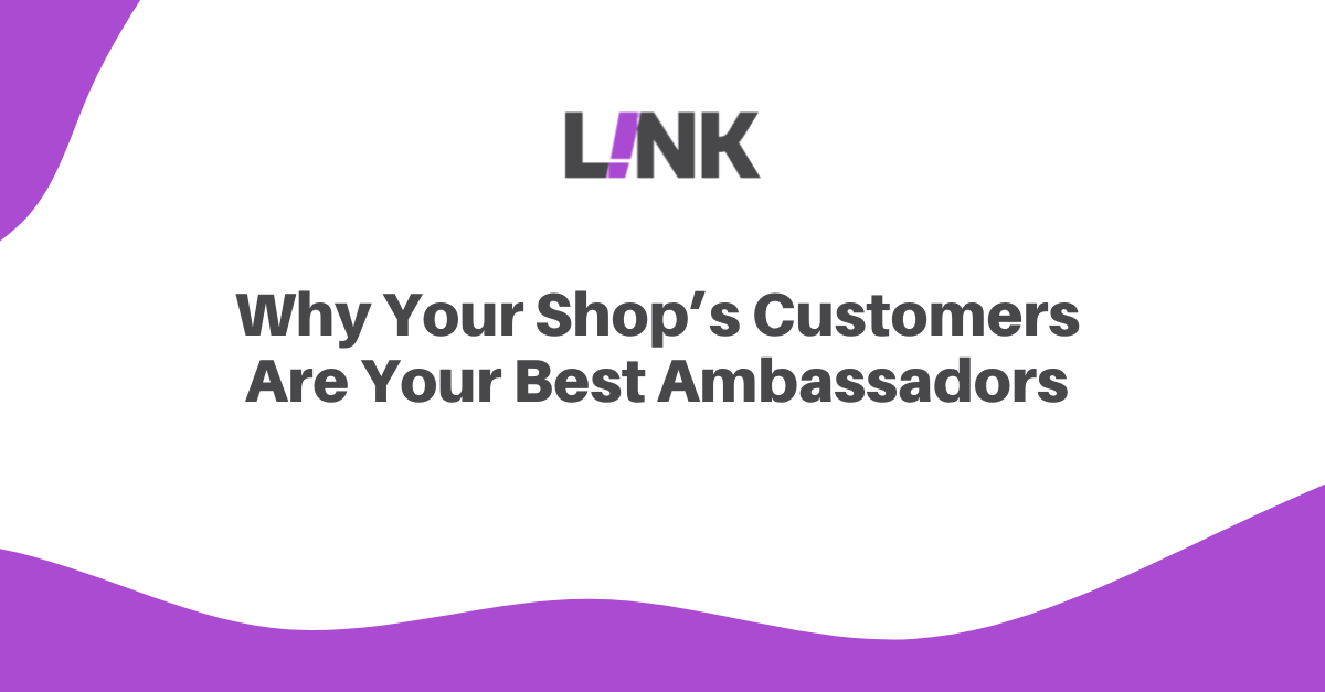 Why Your Shop’s Customers Are Your Best Ambassadors